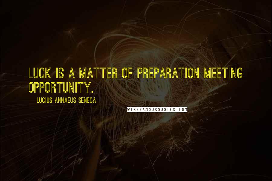 Lucius Annaeus Seneca Quotes: Luck is a matter of preparation meeting opportunity.