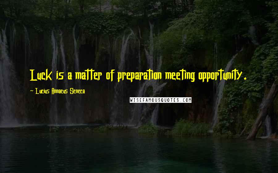 Lucius Annaeus Seneca Quotes: Luck is a matter of preparation meeting opportunity.