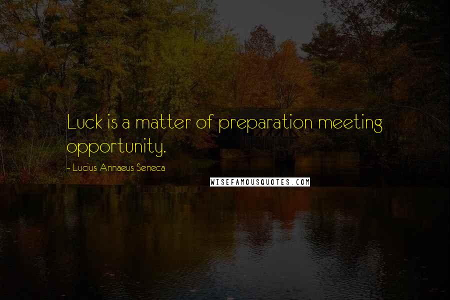Lucius Annaeus Seneca Quotes: Luck is a matter of preparation meeting opportunity.
