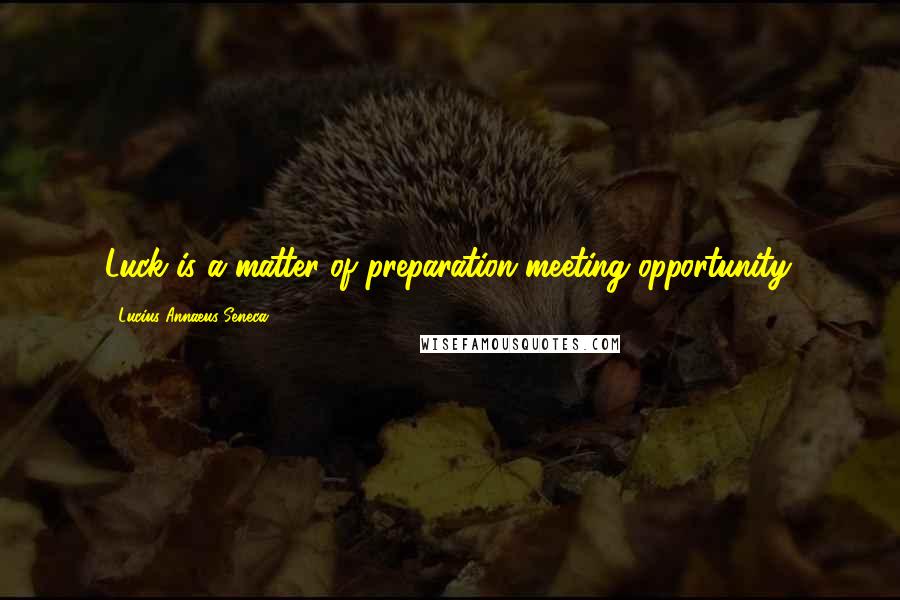 Lucius Annaeus Seneca Quotes: Luck is a matter of preparation meeting opportunity.