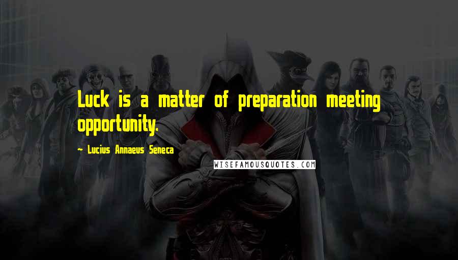 Lucius Annaeus Seneca Quotes: Luck is a matter of preparation meeting opportunity.
