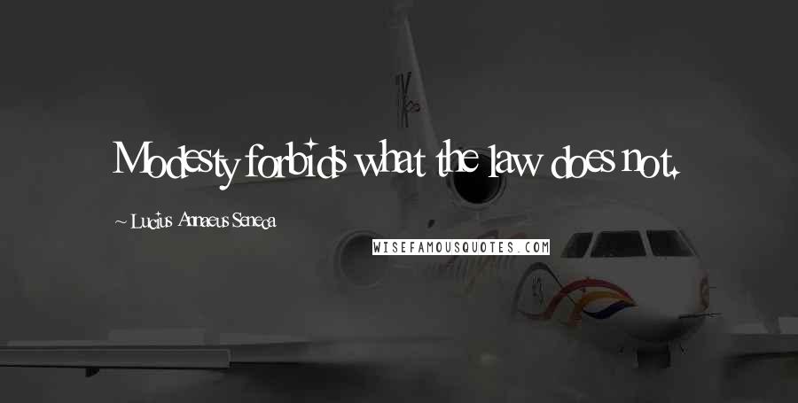 Lucius Annaeus Seneca Quotes: Modesty forbids what the law does not.