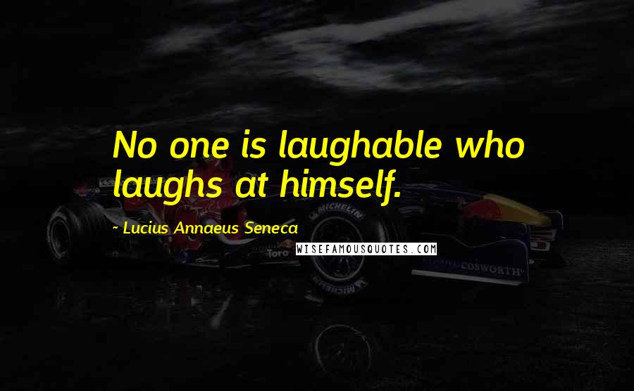 Lucius Annaeus Seneca Quotes: No one is laughable who laughs at himself.