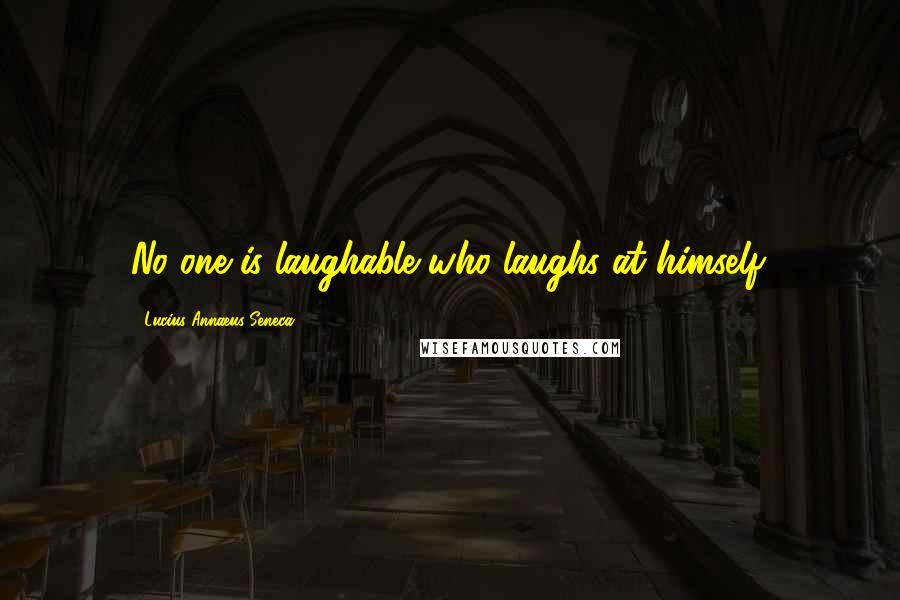 Lucius Annaeus Seneca Quotes: No one is laughable who laughs at himself.