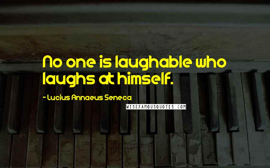 Lucius Annaeus Seneca Quotes: No one is laughable who laughs at himself.