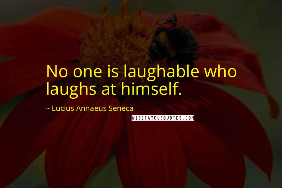 Lucius Annaeus Seneca Quotes: No one is laughable who laughs at himself.