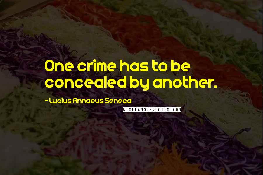 Lucius Annaeus Seneca Quotes: One crime has to be concealed by another.