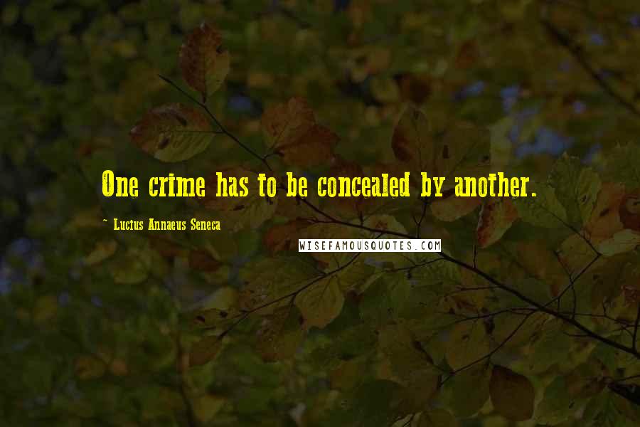 Lucius Annaeus Seneca Quotes: One crime has to be concealed by another.