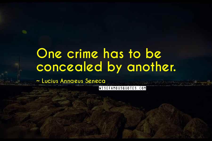 Lucius Annaeus Seneca Quotes: One crime has to be concealed by another.