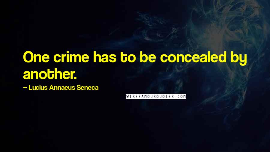 Lucius Annaeus Seneca Quotes: One crime has to be concealed by another.