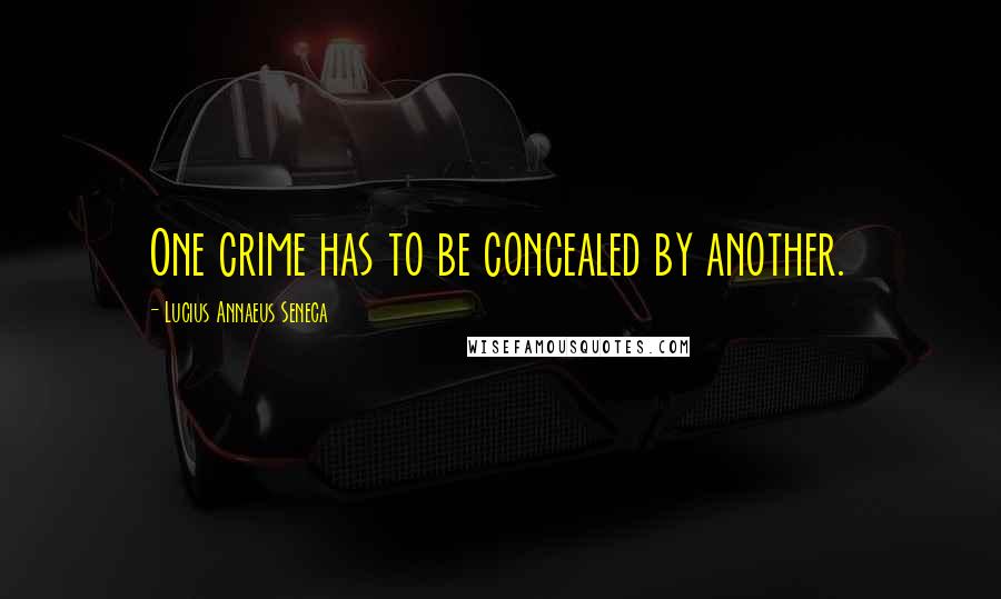 Lucius Annaeus Seneca Quotes: One crime has to be concealed by another.