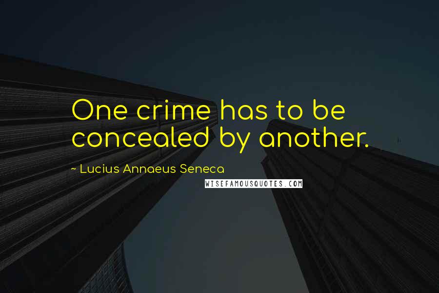 Lucius Annaeus Seneca Quotes: One crime has to be concealed by another.