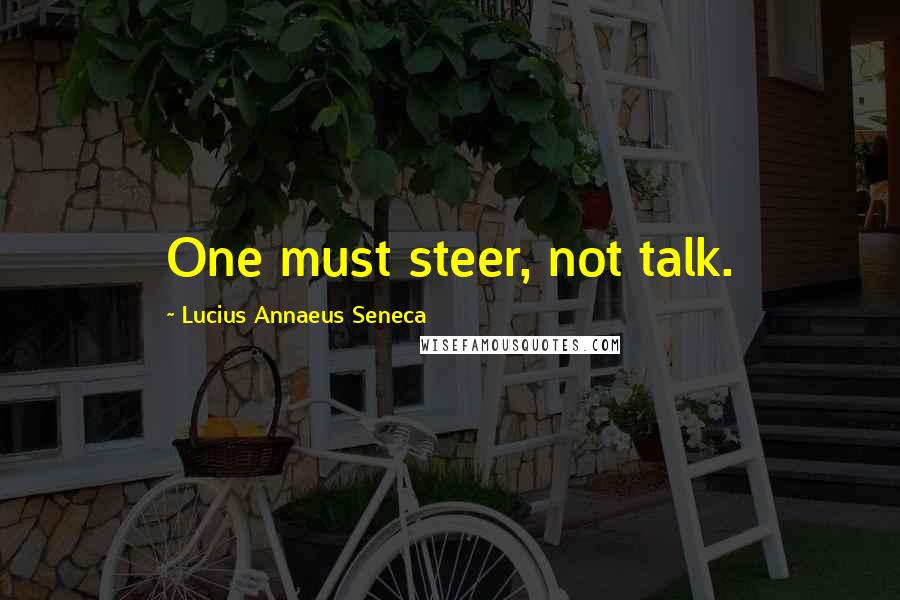 Lucius Annaeus Seneca Quotes: One must steer, not talk.