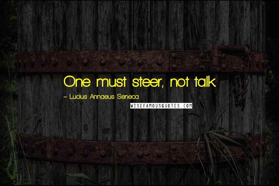 Lucius Annaeus Seneca Quotes: One must steer, not talk.