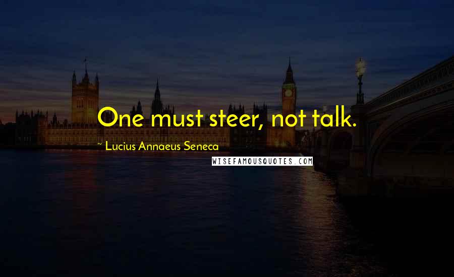 Lucius Annaeus Seneca Quotes: One must steer, not talk.