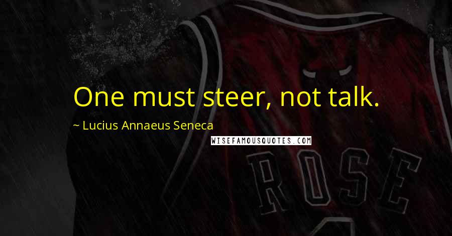 Lucius Annaeus Seneca Quotes: One must steer, not talk.