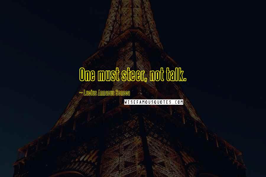 Lucius Annaeus Seneca Quotes: One must steer, not talk.