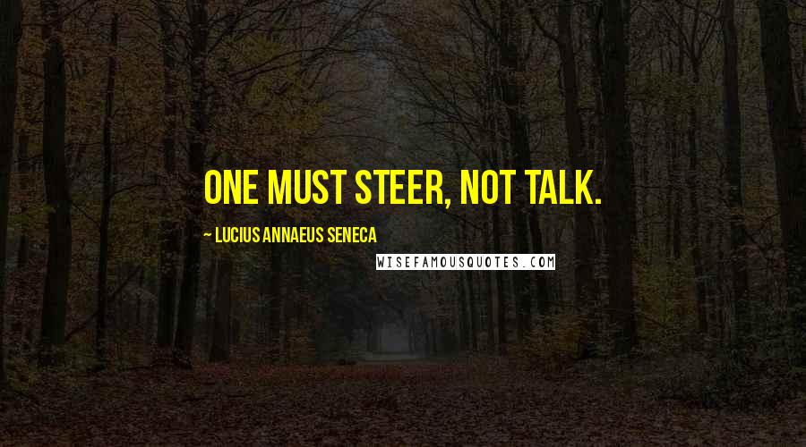 Lucius Annaeus Seneca Quotes: One must steer, not talk.