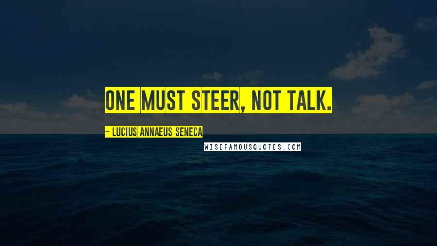 Lucius Annaeus Seneca Quotes: One must steer, not talk.