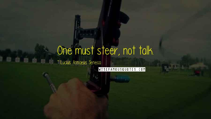 Lucius Annaeus Seneca Quotes: One must steer, not talk.