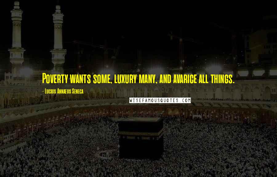 Lucius Annaeus Seneca Quotes: Poverty wants some, luxury many, and avarice all things.