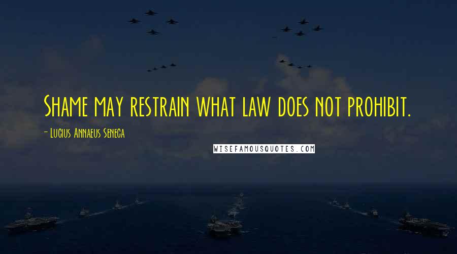 Lucius Annaeus Seneca Quotes: Shame may restrain what law does not prohibit.