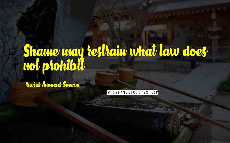 Lucius Annaeus Seneca Quotes: Shame may restrain what law does not prohibit.
