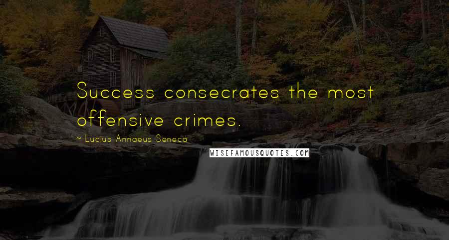 Lucius Annaeus Seneca Quotes: Success consecrates the most offensive crimes.