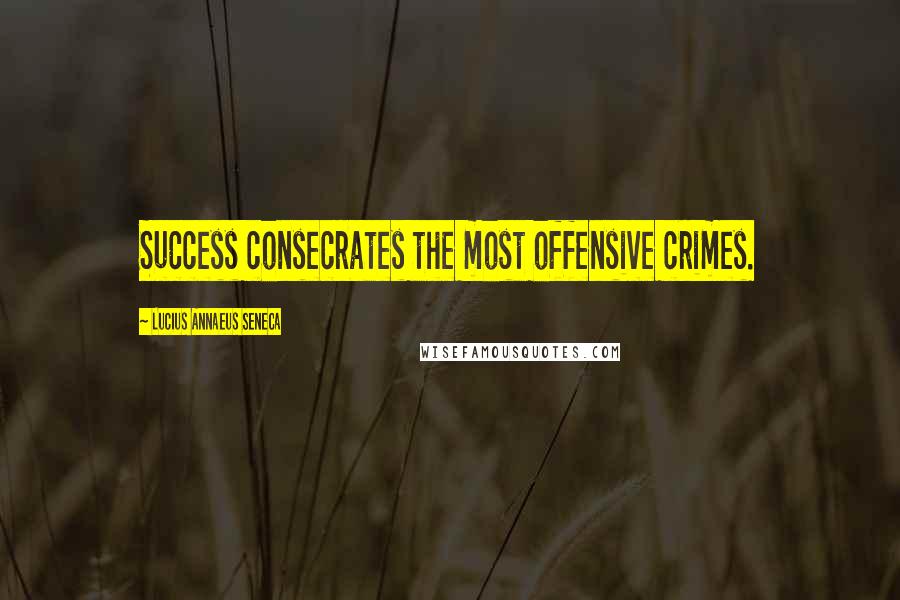 Lucius Annaeus Seneca Quotes: Success consecrates the most offensive crimes.