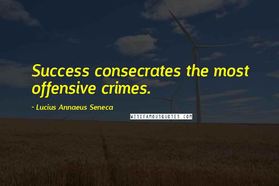 Lucius Annaeus Seneca Quotes: Success consecrates the most offensive crimes.