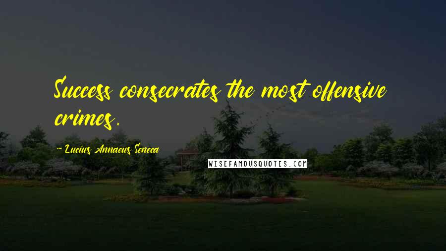 Lucius Annaeus Seneca Quotes: Success consecrates the most offensive crimes.