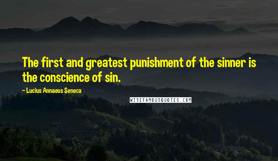 Lucius Annaeus Seneca Quotes: The first and greatest punishment of the sinner is the conscience of sin.