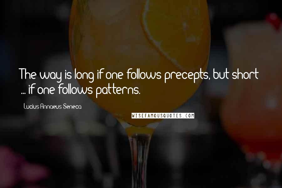 Lucius Annaeus Seneca Quotes: The way is long if one follows precepts, but short ... if one follows patterns.
