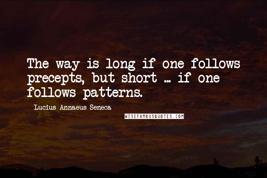 Lucius Annaeus Seneca Quotes: The way is long if one follows precepts, but short ... if one follows patterns.