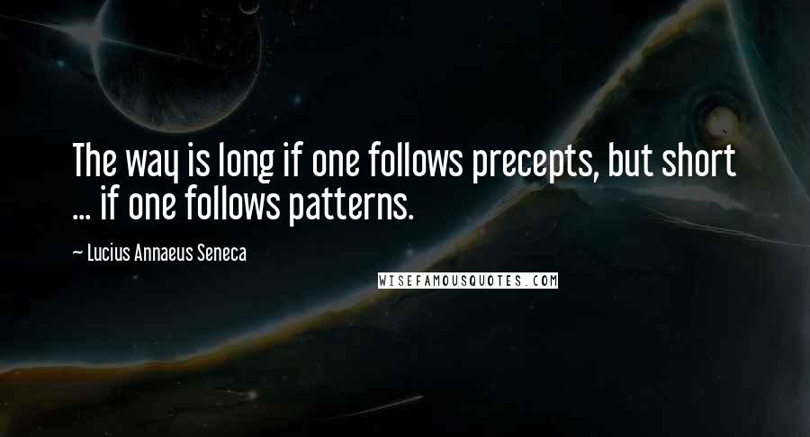 Lucius Annaeus Seneca Quotes: The way is long if one follows precepts, but short ... if one follows patterns.