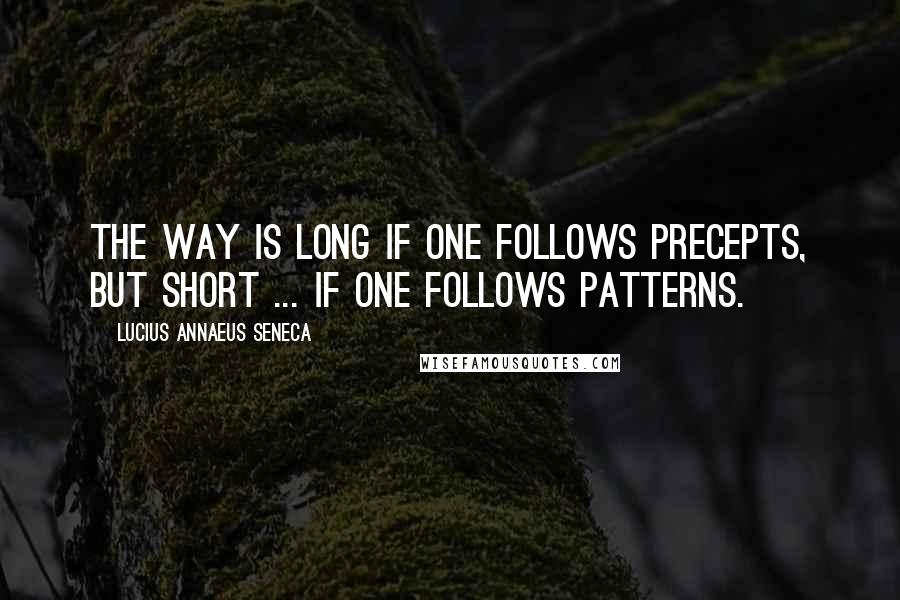 Lucius Annaeus Seneca Quotes: The way is long if one follows precepts, but short ... if one follows patterns.