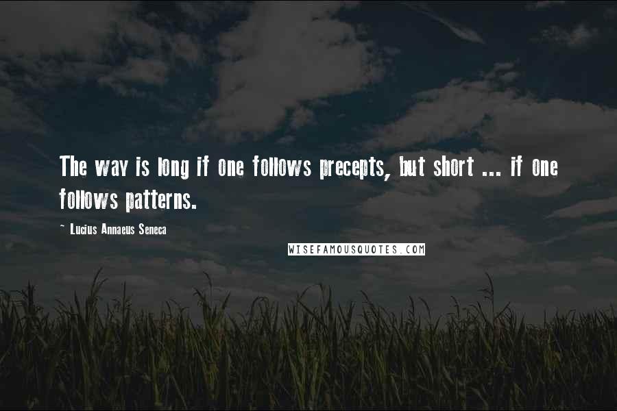 Lucius Annaeus Seneca Quotes: The way is long if one follows precepts, but short ... if one follows patterns.