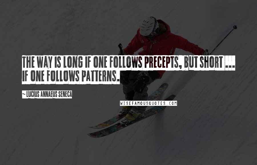 Lucius Annaeus Seneca Quotes: The way is long if one follows precepts, but short ... if one follows patterns.