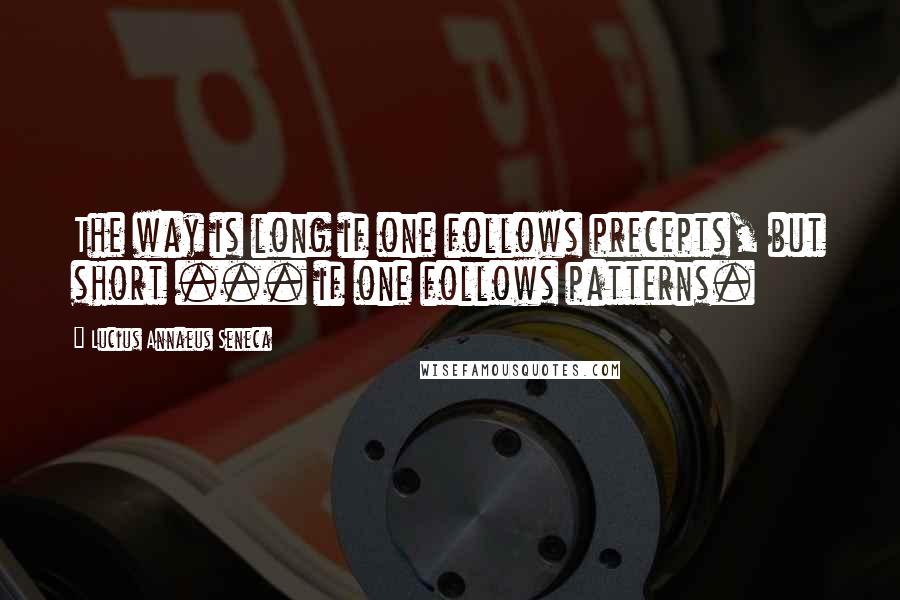 Lucius Annaeus Seneca Quotes: The way is long if one follows precepts, but short ... if one follows patterns.