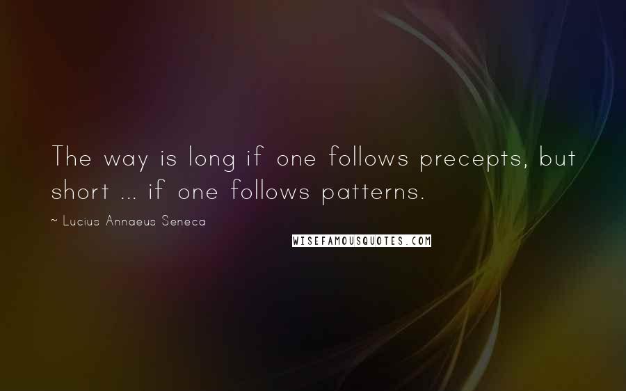 Lucius Annaeus Seneca Quotes: The way is long if one follows precepts, but short ... if one follows patterns.