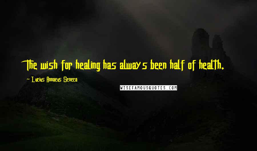 Lucius Annaeus Seneca Quotes: The wish for healing has always been half of health.