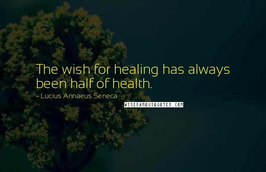 Lucius Annaeus Seneca Quotes: The wish for healing has always been half of health.