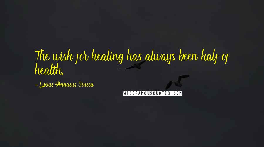 Lucius Annaeus Seneca Quotes: The wish for healing has always been half of health.