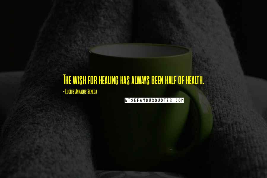 Lucius Annaeus Seneca Quotes: The wish for healing has always been half of health.