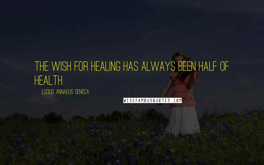 Lucius Annaeus Seneca Quotes: The wish for healing has always been half of health.