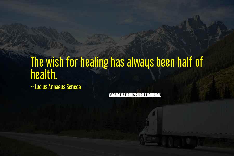 Lucius Annaeus Seneca Quotes: The wish for healing has always been half of health.