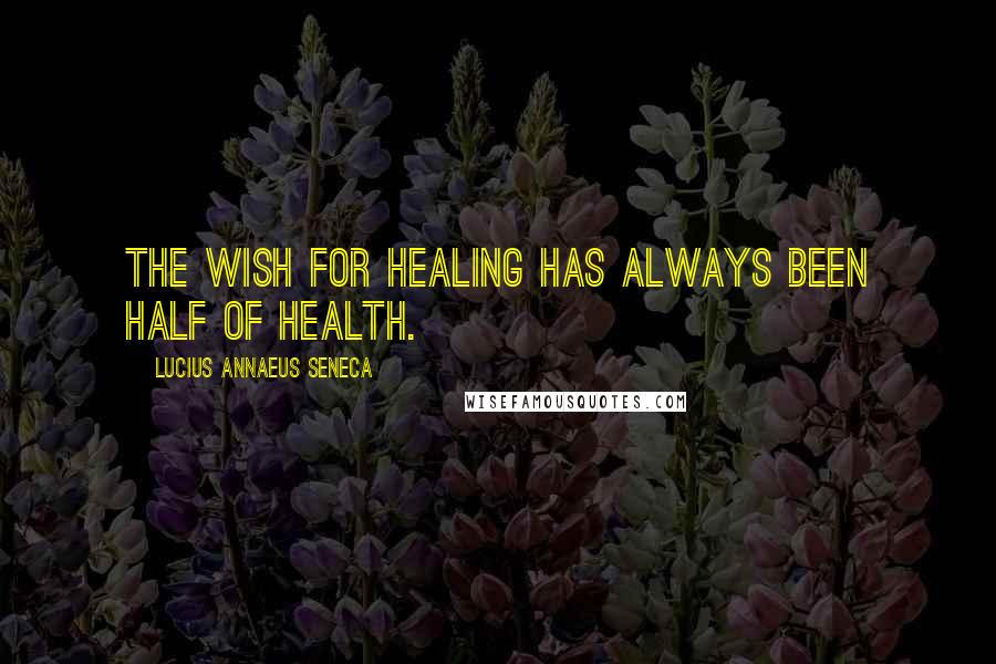 Lucius Annaeus Seneca Quotes: The wish for healing has always been half of health.