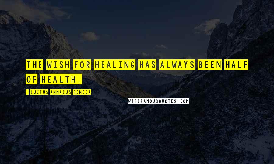 Lucius Annaeus Seneca Quotes: The wish for healing has always been half of health.