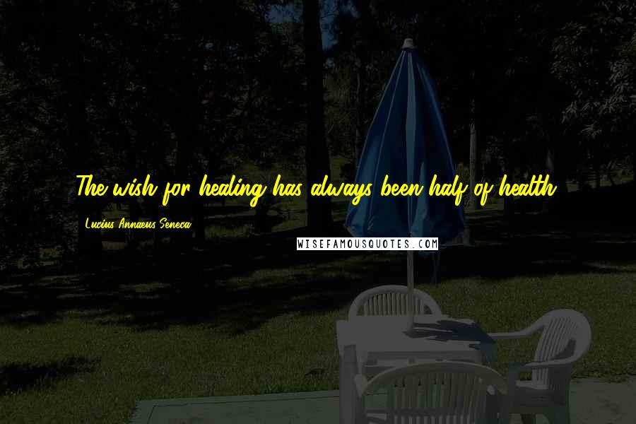 Lucius Annaeus Seneca Quotes: The wish for healing has always been half of health.