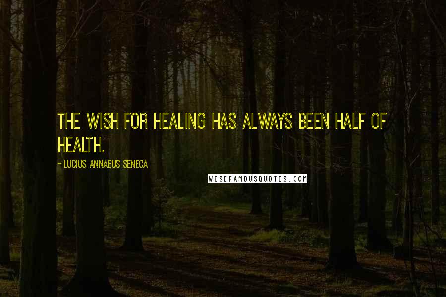 Lucius Annaeus Seneca Quotes: The wish for healing has always been half of health.